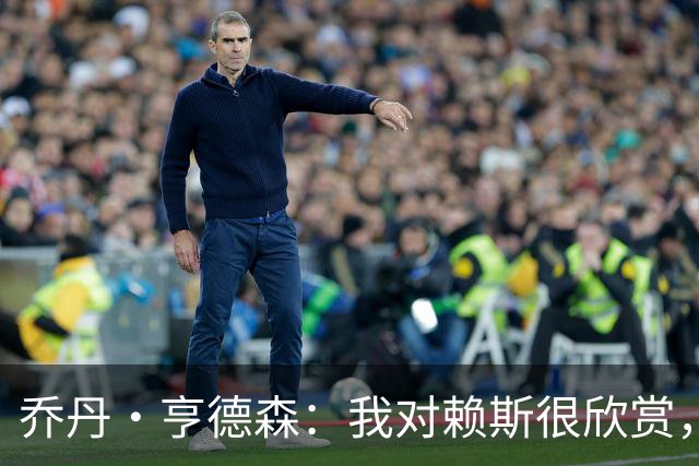 乔丹·亨德森：我对赖斯很欣赏，他过去几年来一直处在顶级水平